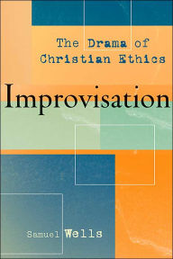 Improvisation: The Drama of Christian Ethics Samuel Wells Author