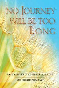 No Journey Will Be Too Long: Friendship in Christian Life JosÃ© Tolentino MendonÃ§a Author