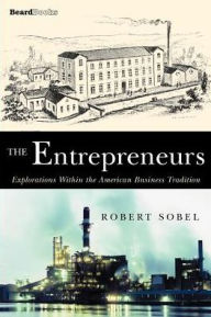 The Entrepreneurs: Explorations Within the American Business Tradition Robert Sobel Author