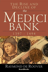 The Rise and Decline of the Medici Bank: 1397-1494 Raymond A De Roover Author