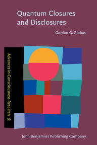 Quantum Closures and Disclosures: Thinking-Together Postphenomenology and Quantum Brain Dynamics (Advances in Consciousness Research Series Vol. 50 - Gordon G. Globus
