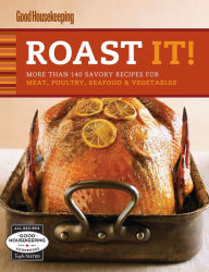 Roast It! Good Housekeeping Favorite Recipes: More Than 140 Savory Recipes for Meat, Poultry, Seafood & Vegetables - Good Housekeeping Editors