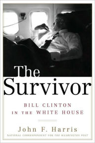 Survivor: Bill Clinton in the White House John F. Harris Author