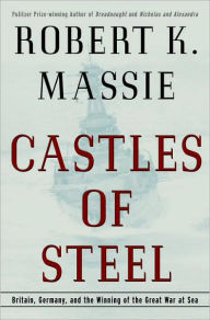 Castles of Steel: Britain, Germany, and the Winning of the Great War at Sea Robert K. Massie Author