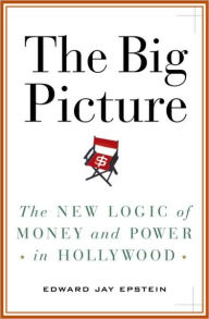 Big Picture: The New Logic of Money and Power in Hollywood Edward Jay Epstein Author