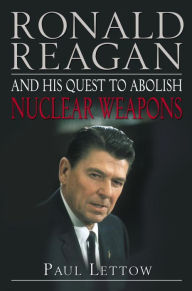 Ronald Reagan and His Quest to Abolish Nuclear Weapons Paul Lettow Author