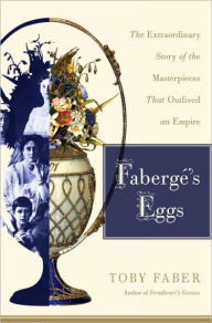FabergÃ©'s Eggs: The Extraordinary Story of the Masterpieces That Outlived an Empire Toby Faber Author