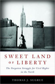 Sweet Land of Liberty: The Forgotten Struggle for Civil Rights in the North Thomas J. Sugrue Author