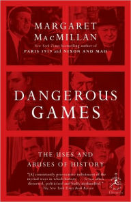 Dangerous Games: The Uses and Abuses of History - Margaret MacMillan