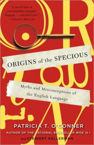 Origins of the Specious: Myths and Misconceptions of the English Language - Patricia T. O'Conner