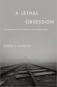 A Lethal Obsession: Anti-Semitism from Antiquity to the Global Jihad Robert S. Wistrich Author