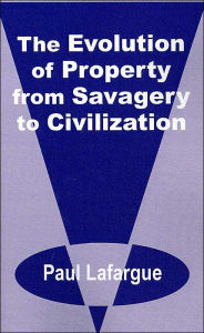 Evolution Of Property From Savagery To Civilization, The Paul Lafargue Author