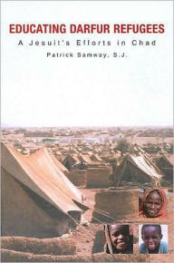 Educating Darfur Refugees: A Jesuit's Efforts in Chad Patrick Samway S.J. Author