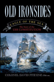 Old Ironsides: Eagle of the Sea: The Story of the USS Constitution David Fitz-Enz Author