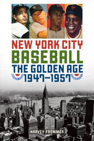 New York City Baseball: The Golden Age, 1947-1957 Harvey Frommer Author