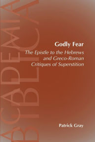 Godly Fear: The Epistle to the Hebrews and Greco-Roman Critiques of Superstition Patrick Gray Author