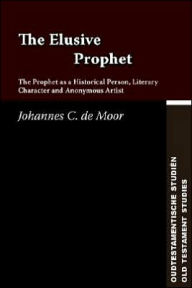 The Elusive Prophet: The Prophet As a Historical Person, Literary Character, and Anonymous Artist - Johannes C. de Moor