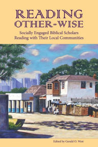 Reading Other-Wise: Socially Engaged Biblical Scholars Reading with Their Local Communities Gerald O. West Editor