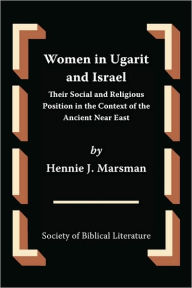 Women in Ugarit and Israel: Their Social and Religious Position in the Context of the Ancient Near East Hennie J Marsman Author