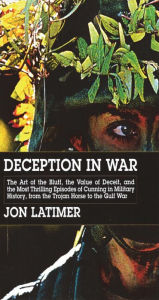 Deception in War: The Art of the Bluff, the Value of Deceit, and the Most Thrilling Episodes of Cunning in Military History from the Trojan Horse to t