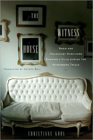 The Witness House: Nazis and Holocaust Survivors Sharing a Villa during the Nuremberg Trials Christiane Kohl Author