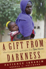 A Gift from Darkness: How I Escaped with My Daughter from Boko Haram Andrea Claudia Hoffmann Author