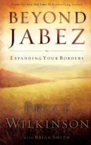 Beyond Jabez: Expanding Your Borders Bruce Wilkinson Author