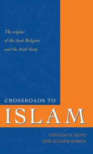 Crossroads to Islam: The Origins of the Arab Religion and the Arab State Yehuda D. Nevo Author