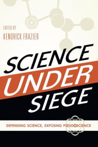 Science Under Siege: Defending Science, Exposing Pseudoscience Kendrick Frazier Editor
