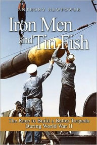 Iron Men and Tin Fish: The Race to Build a Better Torpedo during World War II Anthony Newpower Author