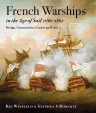 French Warships in the Age of Sail, 1786-1862: Design, Construction, Careers and Fates Rif Winfield Author