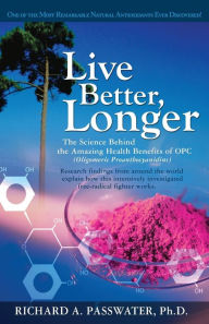 Live Better, Longer: The Science Behind the Amazing Health Benefits of OPC Richard A. Passwater Author