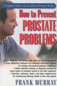 How to Prevent Prostate Problems: A Complete Guide to the Essentials of Prostate Health Frank Murray Author