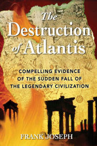 The Destruction of Atlantis: Compelling Evidence of the Sudden Fall of the Legendary Civilization Frank Joseph Author