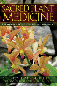 Sacred Plant Medicine: The Wisdom in Native American Herbalism Stephen Harrod Buhner Author