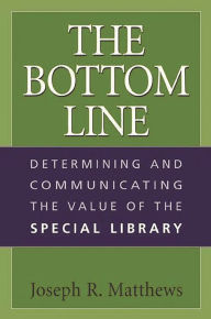The Bottom Line: Determining and Communicating the Value of the Special Library Joseph R. Matthews Author