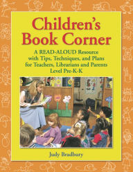 Children's Book Corner: A Read-Aloud Resource with Tips, Techniques, and Plans for Teachers, Librarians and Parents^LLevel Pre-K-K Judy Bradbury Autho