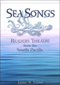Sea Songs: Readers Theatre from the South Pacific James W. Barnes Author
