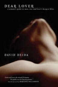 Dear Lover: A Woman's Guide to Men, Sex, and Love's Deepest Bliss - David Deida