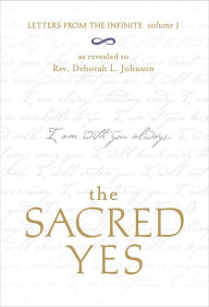 The Sacred Yes: Letters from the Infinite, Volume 1 Deborah L. Johnson Author