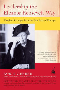 Leadership the Eleanor Roosevelt Way: Timeless Strategies from the First Lady of Courage Robin Gerber Author