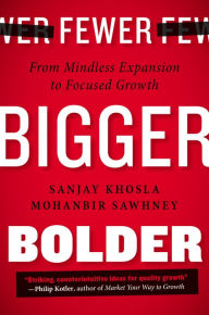 Fewer, Bigger, Bolder: From Mindless Expansion to Focused Growth Sanjay Khosla Author