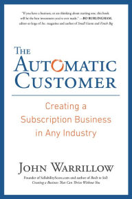 The Automatic Customer: Creating a Subscription Business in Any Industry John Warrillow Author