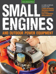 Small Engines and Outdoor Power Equipment: A Care & Repair Guide for: Lawn Mowers, Snowblowers & Small Gas-Powered Imple Cool Springs Press Author
