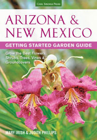 Arizona & New Mexico Getting Started Garden Guide: Grow the Best Flowers, Shrubs, Trees, Vines & Groundcovers Judith Phillips Author
