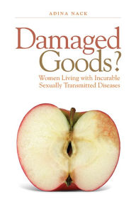 Damaged Goods?: Women Living with Incurable Sexually Transmitted Diseases - Adina Nack