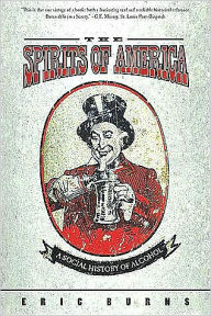 Spirits Of America: A Social History Of Alcohol Eric Burns Author