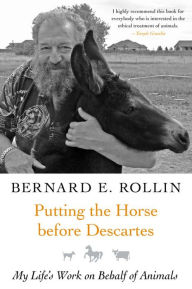 Putting the Horse before Descartes: My Life's Work on Behalf of Animals Bernard Rollin Author