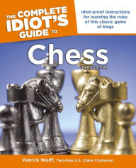 Idiot's Guides: Chess, 3rd Edition: Idiot-Proof Instructions for Learning the Rules of This Classic Game of Kings Patrick Wolff Author