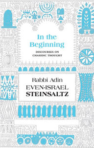 In the Beginning: Discourses on Chasidic Thought Adin Steinsaltz Author
